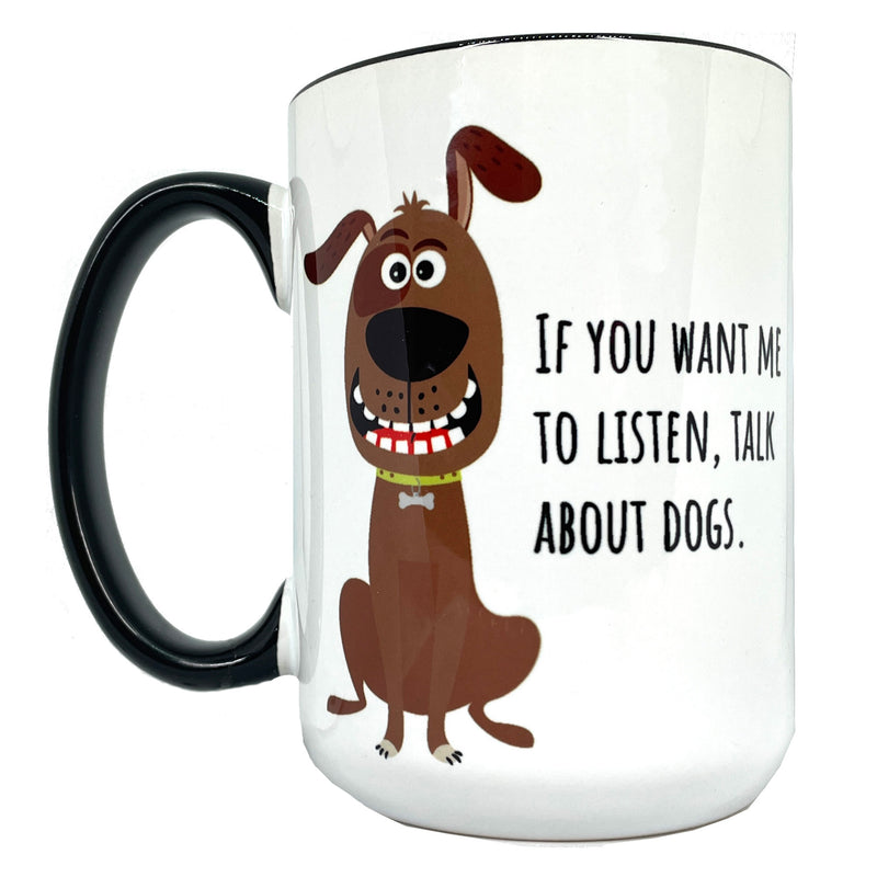 If You Want Me to Listen, Talk about Dogs 15 oz Mug